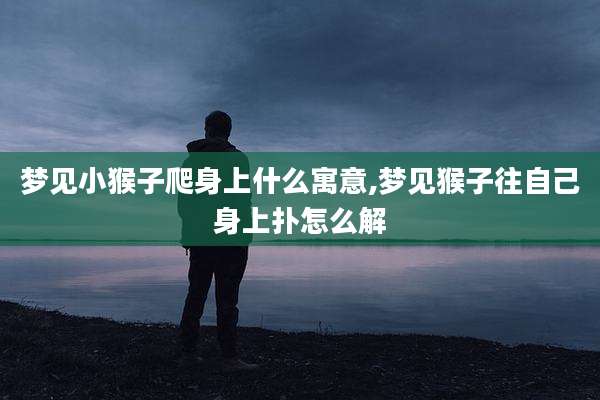 梦见小猴子爬身上什么寓意,梦见猴子往自己身上扑怎么解