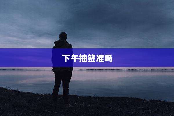 下午抽签准吗