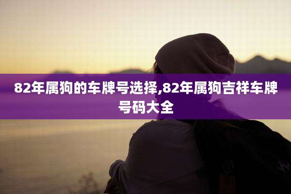 82年属狗的车牌号选择,82年属狗吉祥车牌号码大全
