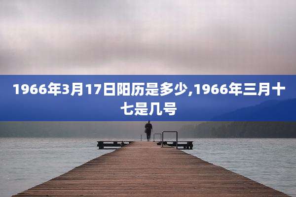 1966年3月17日阳历是多少,1966年三月十七是几号