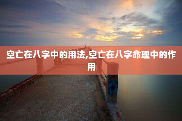 空亡在八字中的用法,空亡在八字命理中的作用