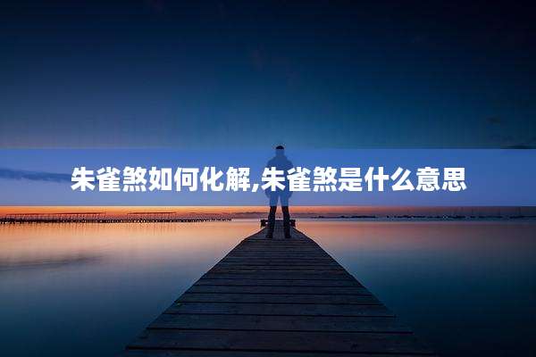 朱雀煞如何化解,朱雀煞是什么意思