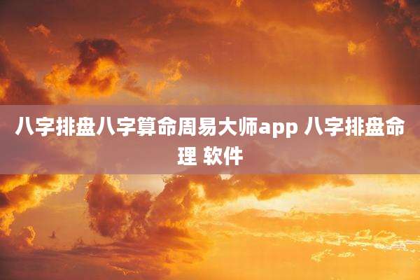 八字排盘八字算命周易大师app 八字排盘命理 软件