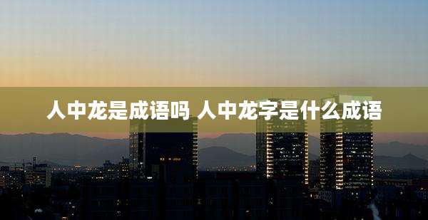 人中龙是成语吗 人中龙字是什么成语