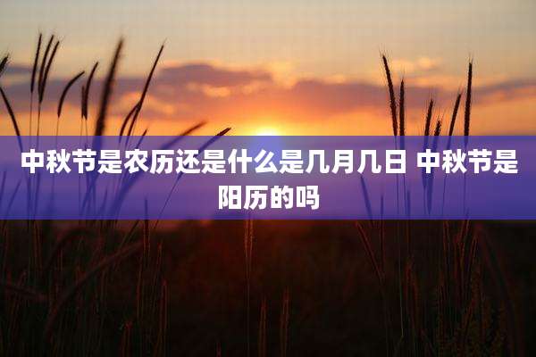 中秋节是农历还是什么是几月几日 中秋节是阳历的吗