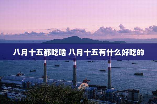八月十五都吃啥 八月十五有什么好吃的