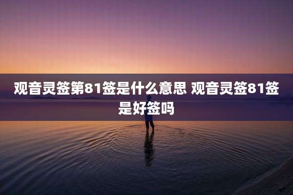 观音灵签第81签是什么意思 观音灵签81签是好签吗