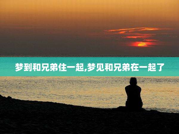 梦到和兄弟住一起,梦见和兄弟在一起了