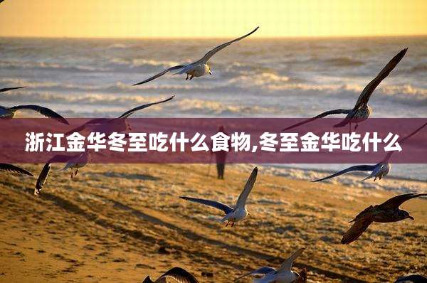 浙江金华冬至吃什么食物,冬至金华吃什么