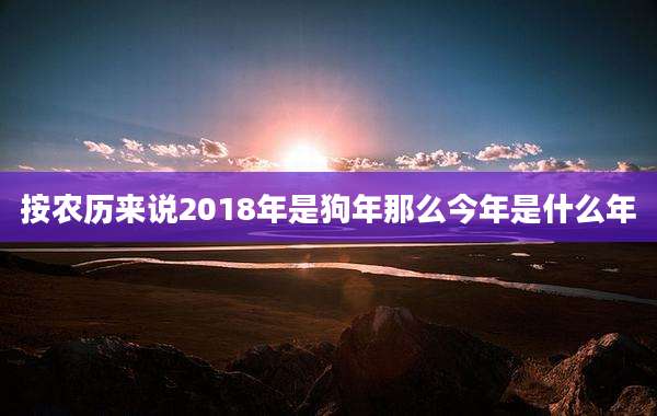 按农历来说2018年是狗年那么今年是什么年