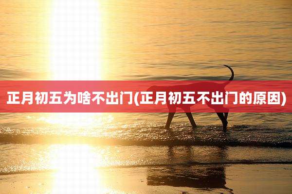 正月初五为啥不出门(正月初五不出门的原因)