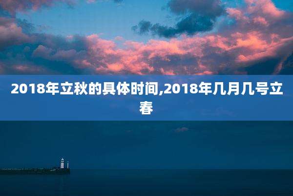 2018年立秋的具体时间,2018年几月几号立春