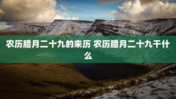 农历腊月二十九的来历 农历腊月二十九干什么