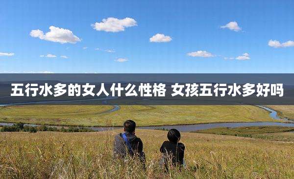五行水多的女人什么性格 女孩五行水多好吗