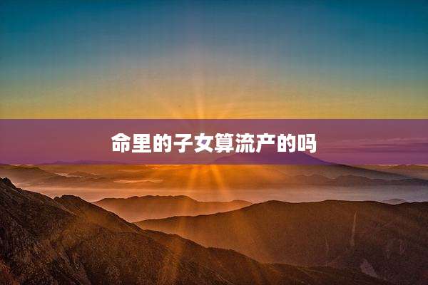 命里的子女算流产的吗