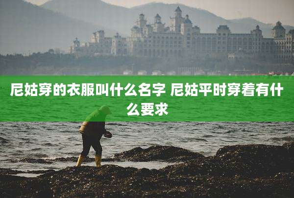 尼姑穿的衣服叫什么名字 尼姑平时穿着有什么要求