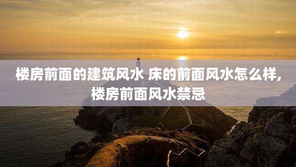 楼房前面的建筑风水 床的前面风水怎么样,楼房前面风水禁忌