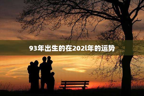 93年出生的在202l年的运势