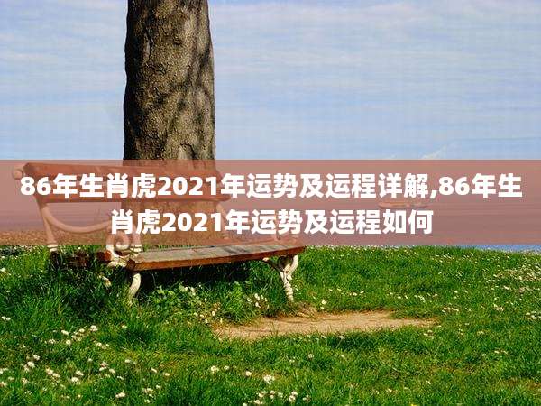 86年生肖虎2021年运势及运程详解,86年生肖虎2021年运势及运程如何