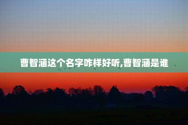 曹智涵这个名字咋样好听,曹智涵是谁