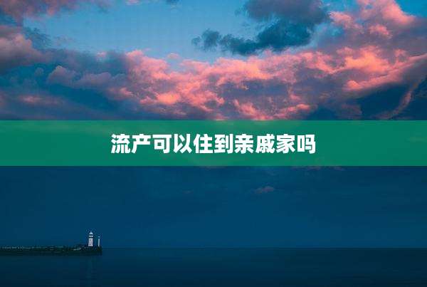 流产可以住到亲戚家吗