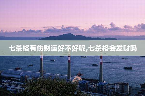 七杀格有伤财运好不好呢,七杀格会发财吗