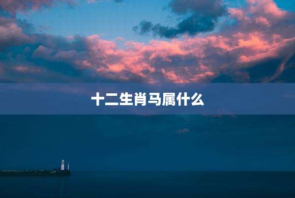 十二生肖马属什么