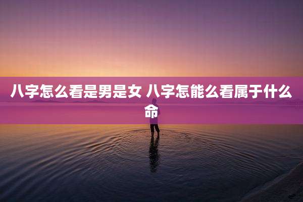 八字怎么看是男是女 八字怎能么看属于什么命