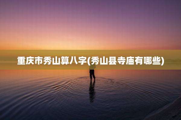重庆市秀山算八字(秀山县寺庙有哪些)