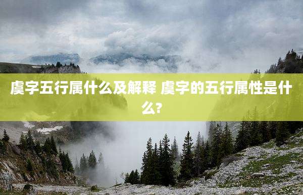 虞字五行属什么及解释 虞字的五行属性是什么?