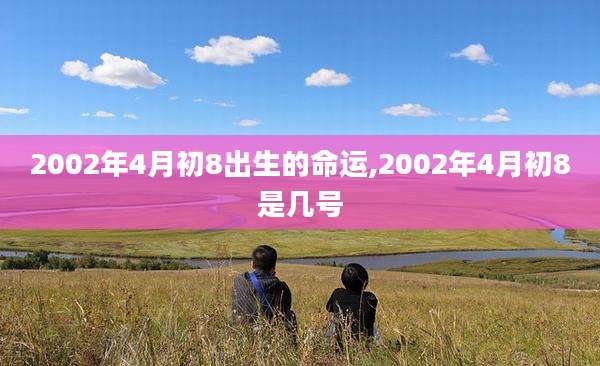 2002年4月初8出生的命运,2002年4月初8是几号