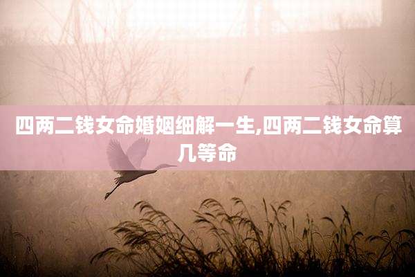 四两二钱女命婚姻细解一生,四两二钱女命算几等命