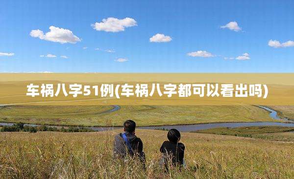 车祸八字51例(车祸八字都可以看出吗)