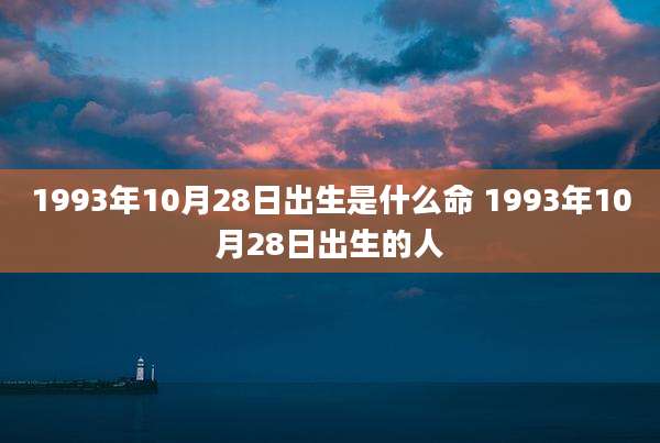 1993年10月28日出生是什么命 1993年10月28日出生的人