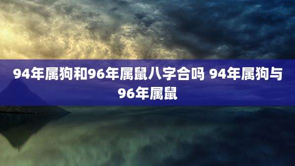 94年属狗和96年属鼠八字合吗 94年属狗与96年属鼠