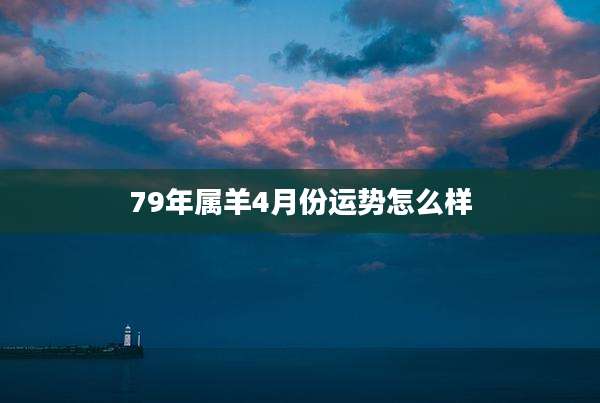 79年属羊4月份运势怎么样