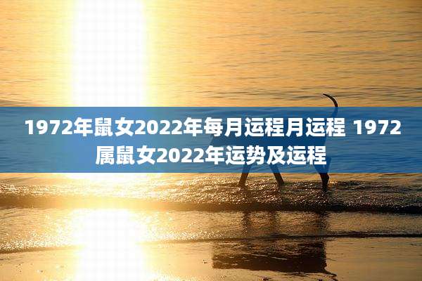 1972年鼠女2022年每月运程月运程 1972属鼠女2022年运势及运程