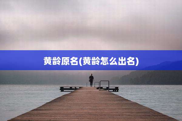 黄龄原名(黄龄怎么出名)