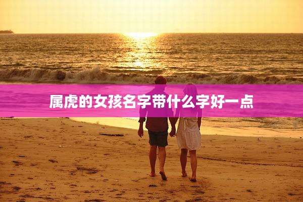 属虎的女孩名字带什么字好一点