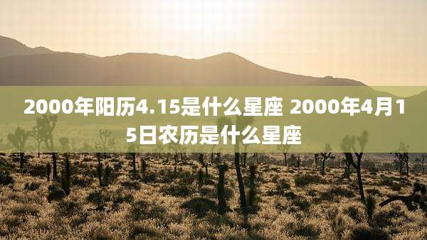 2000年阳历4.15是什么星座 2000年4月15日农历是什么星座