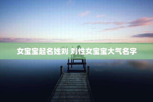 女宝宝起名姓刘 刘性女宝宝大气名字