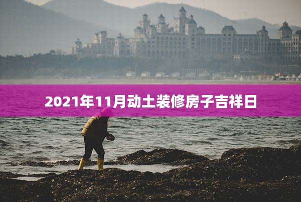 2021年11月动土装修房子吉祥日