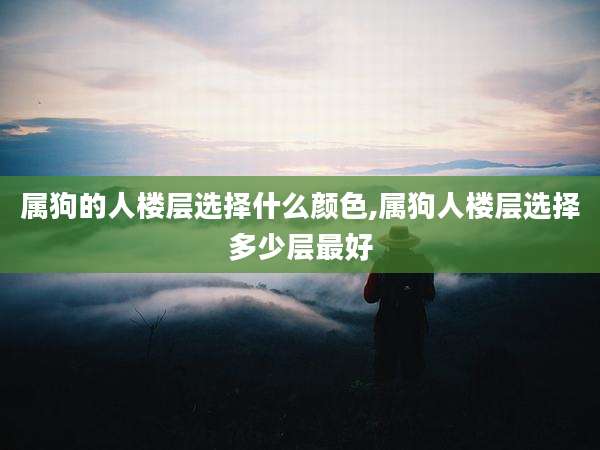 属狗的人楼层选择什么颜色,属狗人楼层选择多少层最好