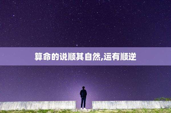 算命的说顺其自然,运有顺逆