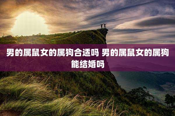 男的属鼠女的属狗合适吗 男的属鼠女的属狗能结婚吗