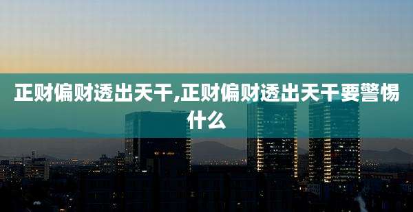 正财偏财透出天干,正财偏财透出天干要警惕什么