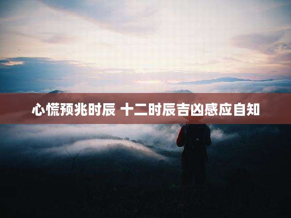 心慌预兆时辰 十二时辰吉凶感应自知