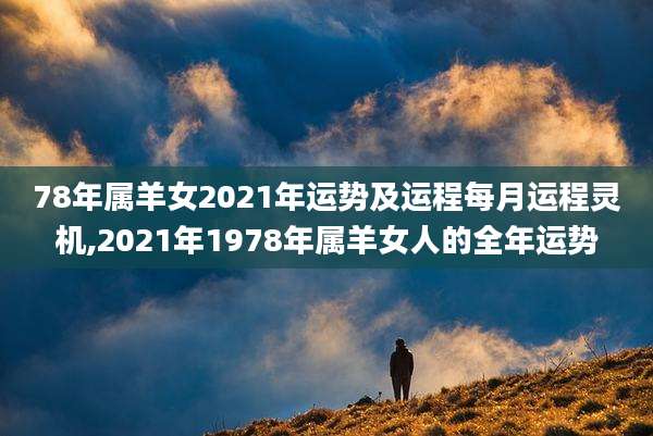 78年属羊女2021年运势及运程每月运程灵机,2021年1978年属羊女人的全年运势