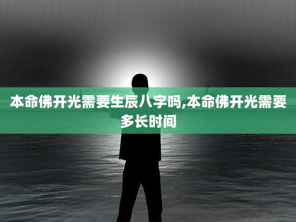 本命佛开光需要生辰八字吗,本命佛开光需要多长时间