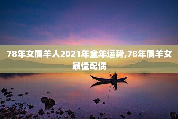 78年女属羊人2021年全年运势,78年属羊女最佳配偶